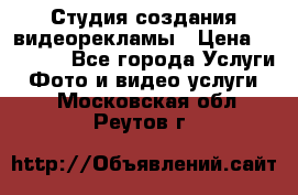 Студия создания видеорекламы › Цена ­ 20 000 - Все города Услуги » Фото и видео услуги   . Московская обл.,Реутов г.